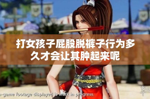 打女孩子屁股脱裤子行为多久才会让其肿起来呢