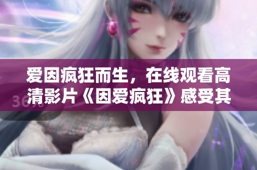 爱因疯狂而生，在线观看高清影片《因爱疯狂》感受其魅力
