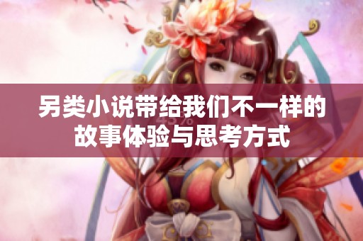 另类小说带给我们不一样的故事体验与思考方式