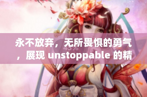 永不放弃，无所畏惧的勇气，展现 unstoppable 的精神