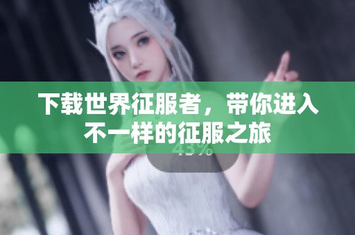 下载世界征服者，带你进入不一样的征服之旅
