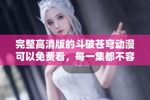 完整高清版的斗破苍穹动漫可以免费看，每一集都不容错过！