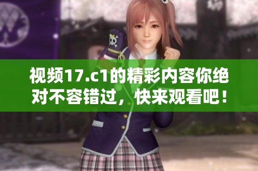 视频17.c1的精彩内容你绝对不容错过，快来观看吧！