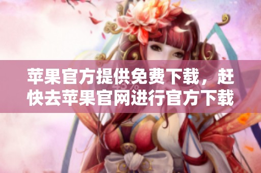 苹果官方提供免费下载，赶快去苹果官网进行官方下载吧！