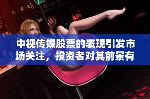 中视传媒股票的表现引发市场关注，投资者对其前景有不同看法