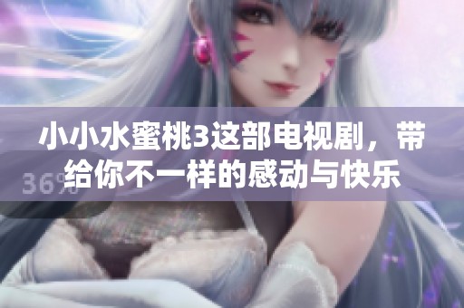 小小水蜜桃3这部电视剧，带给你不一样的感动与快乐