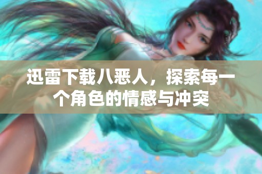迅雷下载八恶人，探索每一个角色的情感与冲突