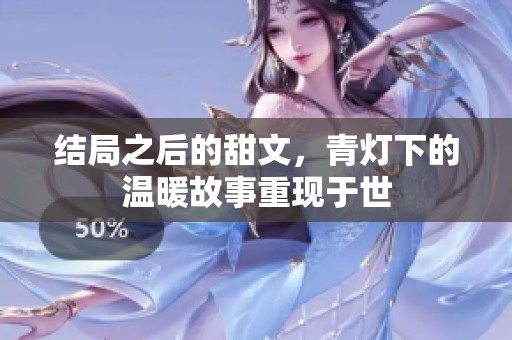 结局之后的甜文，青灯下的温暖故事重现于世