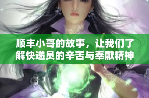顺丰小哥的故事，让我们了解快递员的辛苦与奉献精神
