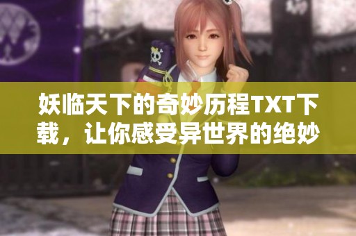 妖临天下的奇妙历程TXT下载，让你感受异世界的绝妙魅力