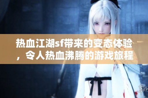 热血江湖sf带来的变态体验，令人热血沸腾的游戏旅程等待你来探索！