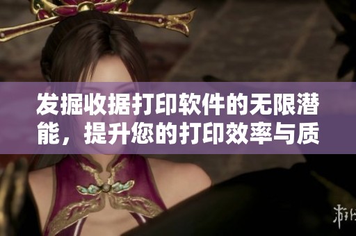 发掘收据打印软件的无限潜能，提升您的打印效率与质量