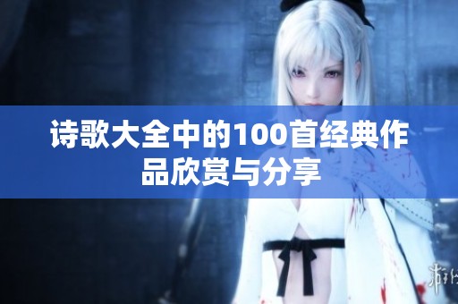诗歌大全中的100首经典作品欣赏与分享