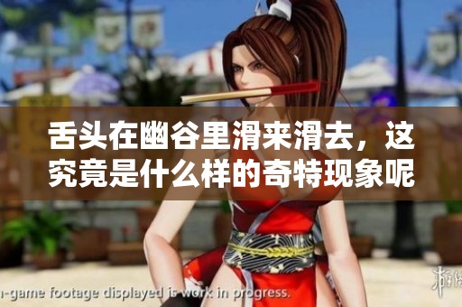 舌头在幽谷里滑来滑去，这究竟是什么样的奇特现象呢