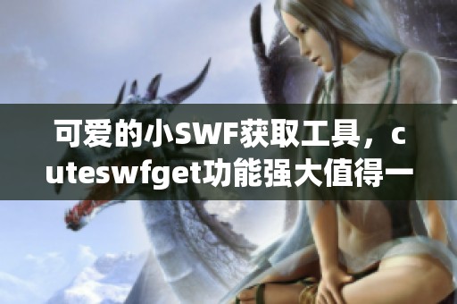可爱的小SWF获取工具，cuteswfget功能强大值得一试
