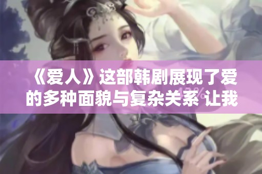 《爱人》这部韩剧展现了爱的多种面貌与复杂关系 让我们一同来感受吧