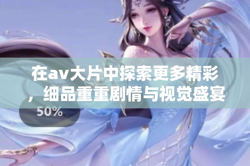 在**大片中探索更多精彩，细品重重剧情与视觉盛宴的完美结合