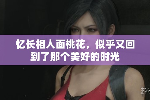忆长相人面桃花，似乎又回到了那个美好的时光