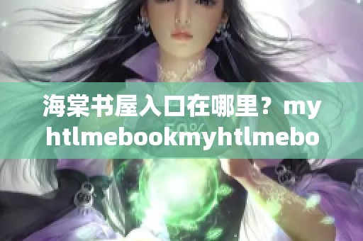 海棠书屋入口在哪里？myhtlmebookmyhtlmebo下载方法了解一下！