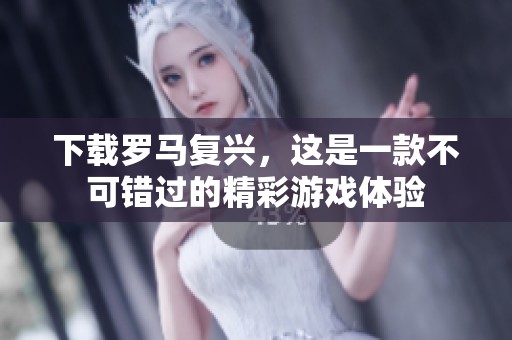 下载罗马复兴，这是一款不可错过的精彩游戏体验