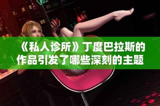 《私人诊所》丁度巴拉斯的作品引发了哪些深刻的主题和思考