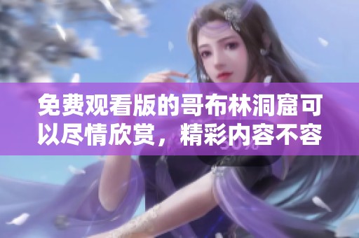 免费观看版的哥布林洞窟可以尽情欣赏，精彩内容不容错过！