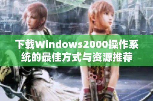 下载Windows2000操作系统的最佳方式与资源推荐