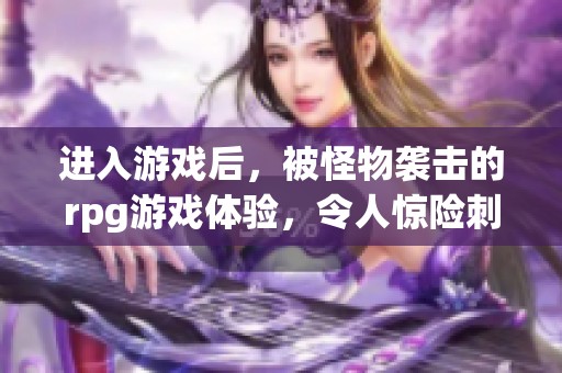 进入游戏后，被怪物袭击的rpg游戏体验，令人惊险刺激的冒险之旅