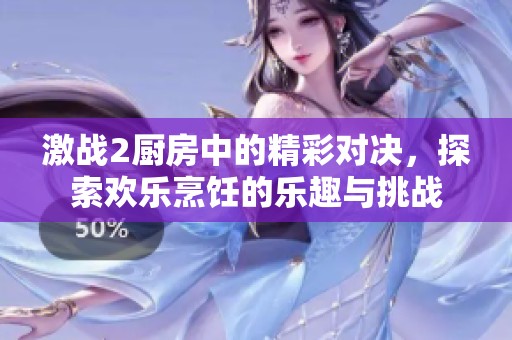 激战2厨房中的精彩对决，探索欢乐烹饪的乐趣与挑战