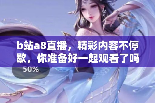 b站a8直播，精彩内容不停歇，你准备好一起观看了吗