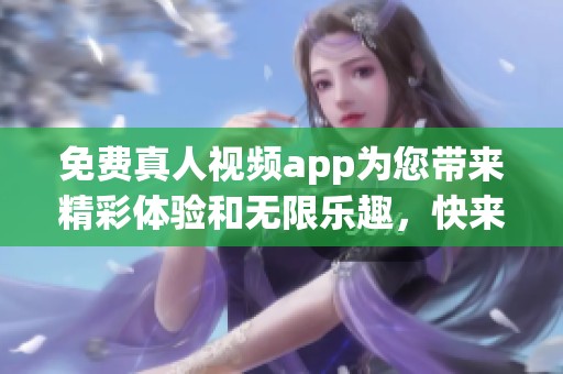 免费真人视频app为您带来精彩体验和无限乐趣，快来下载试试吧