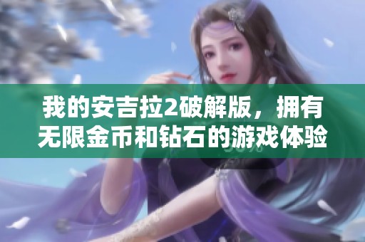 我的安吉拉2破解版，拥有无限金币和钻石的游戏体验真是太棒了