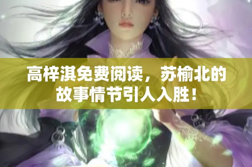 高梓淇免费阅读，苏榆北的故事情节引人入胜！