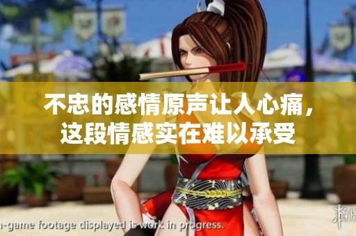 不忠的感情原声让人心痛，这段情感实在难以承受