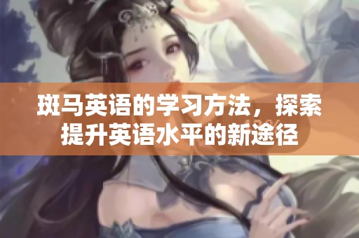 斑马英语的学习方法，探索提升英语水平的新途径