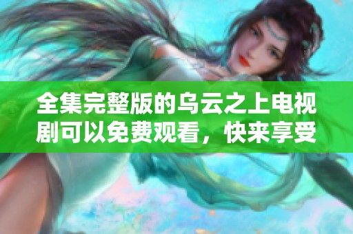 全集完整版的乌云之上电视剧可以免费观看，快来享受精彩剧情吧