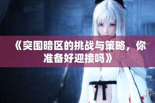《突围暗区的挑战与策略，你准备好迎接吗》