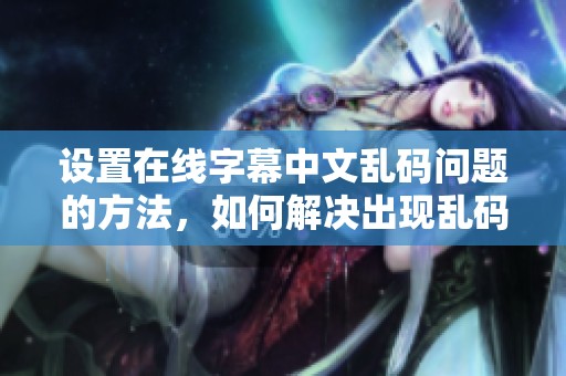设置在线字幕中文乱码问题的方法，如何解决出现乱码的情况