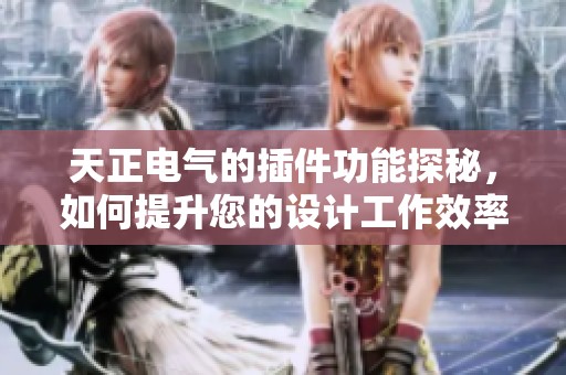 天正电气的插件功能探秘，如何提升您的设计工作效率
