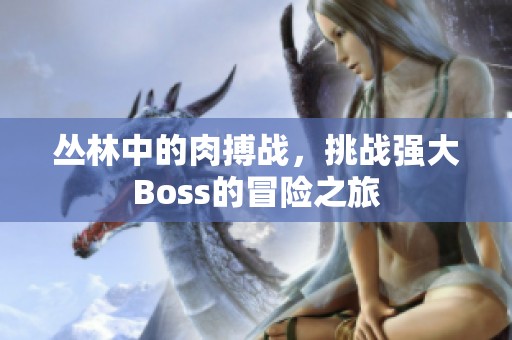 丛林中的肉搏战，挑战强大Boss的冒险之旅