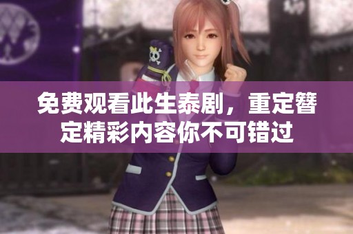 免费观看此生泰剧，重定簪定精彩内容你不可错过