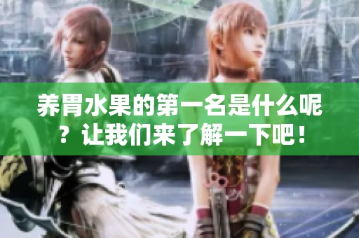 养胃水果的第一名是什么呢？让我们来了解一下吧！