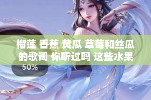 榴莲 香蕉 黄瓜 草莓和丝瓜的歌词 你听过吗 这些水果都有趣的故事
