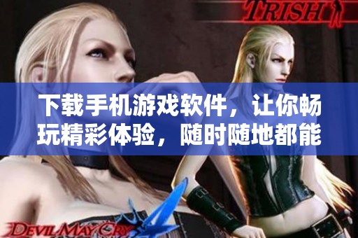 下载手机游戏软件，让你畅玩精彩体验，随时随地都能享受乐趣