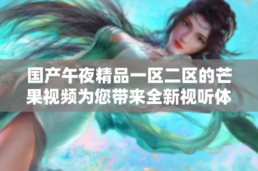国产午夜精品一区二区的芒果视频为您带来全新视听体验，尽请期待快乐时光的到来