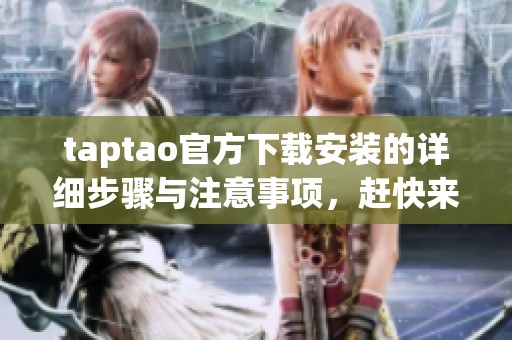 taptao官方下载安装的详细步骤与注意事项，赶快来了解一下吧！