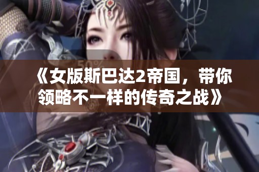 《女版斯巴达2帝国，带你领略不一样的传奇之战》