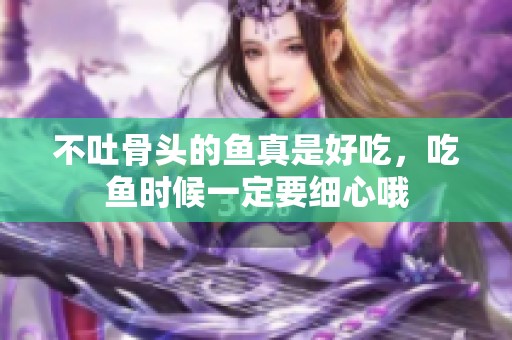 不吐骨头的鱼真是好吃，吃鱼时候一定要细心哦