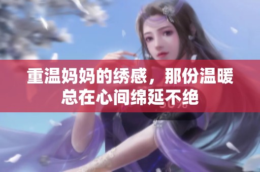 重温妈妈的绣感，那份温暖总在心间绵延不绝