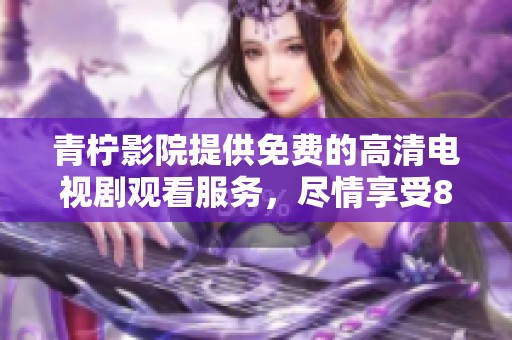 青柠影院提供免费的高清电视剧观看服务，尽情享受8部精彩内容